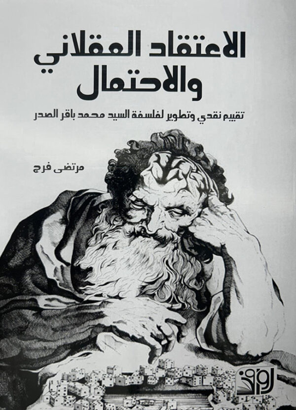 الاعتقاد العقلاني و الاحتمال تقييم نقدي و تطوير لفلسفة السيد محمد باقر الصدر